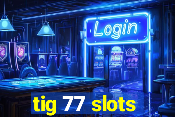 tig 77 slots